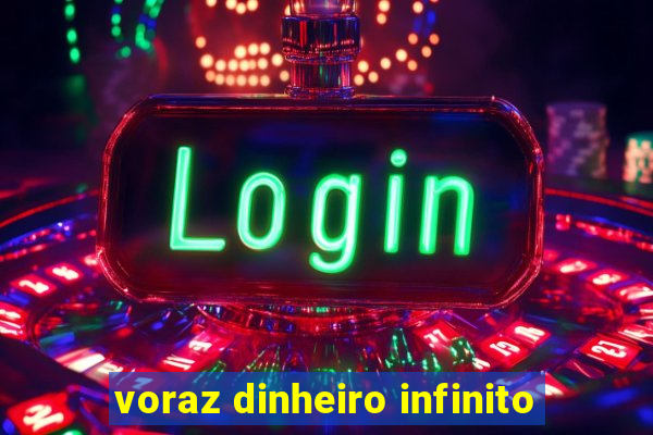 voraz dinheiro infinito